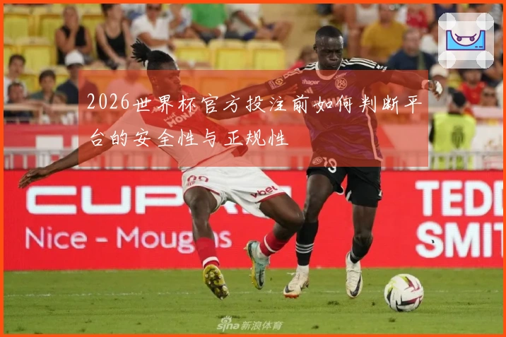 2026世界杯官方投注前如何判断平台的安全性与正规性